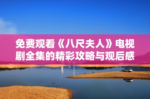 免费观看《八尺夫人》电视剧全集的精彩攻略与观后感分享