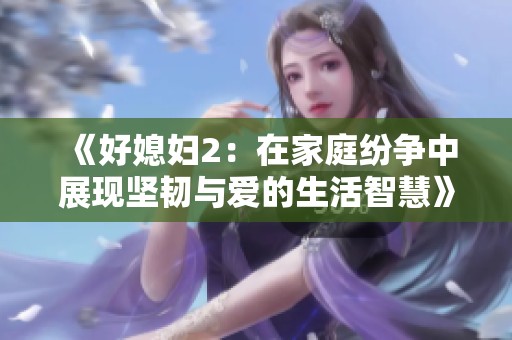 《好媳妇2：在家庭纷争中展现坚韧与爱的生活智慧》