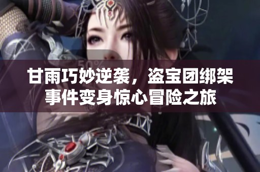 甘雨巧妙逆袭，盗宝团绑架事件变身惊心冒险之旅