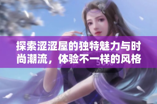 探索涩涩屋的独特魅力与时尚潮流，体验不一样的风格之旅