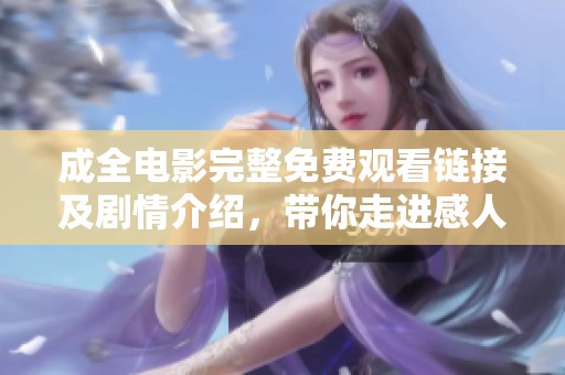 成全电影完整免费观看链接及剧情介绍，带你走进感人故事的世界