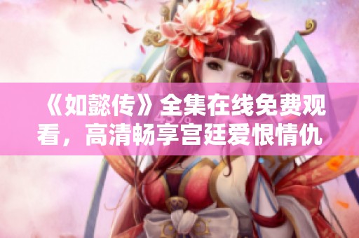 《如懿传》全集在线免费观看，高清畅享宫廷爱恨情仇！