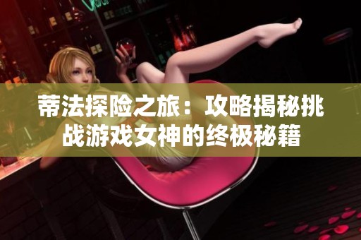蒂法探险之旅：攻略揭秘挑战游戏女神的终极秘籍