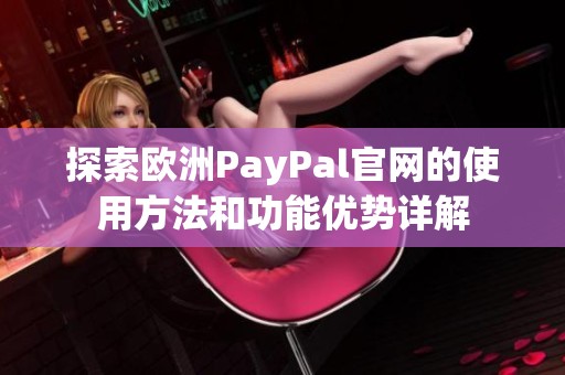 探索欧洲PayPal官网的使用方法和功能优势详解