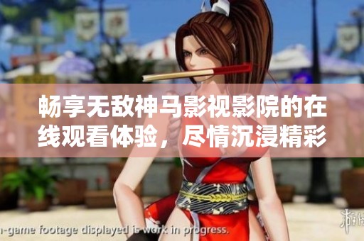 畅享无敌神马影视影院的在线观看体验，尽情沉浸精彩影片之中
