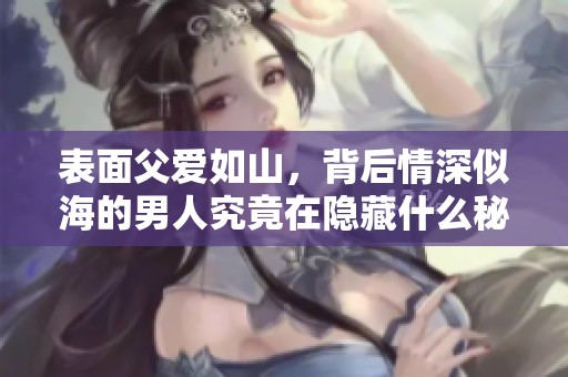 表面父爱如山，背后情深似海的男人究竟在隐藏什么秘密