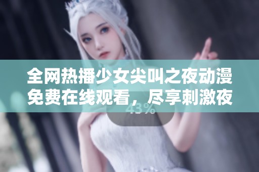 全网热播少女尖叫之夜动漫免费在线观看，尽享刺激夜晚乐趣