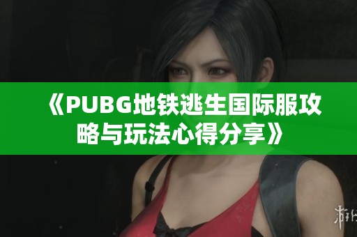 《PUBG地铁逃生国际服攻略与玩法心得分享》