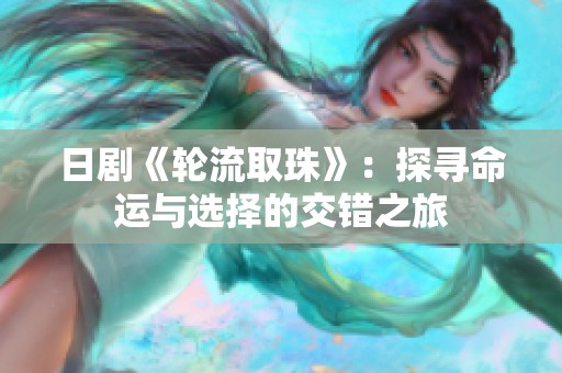 日剧《轮流取珠》：探寻命运与选择的交错之旅