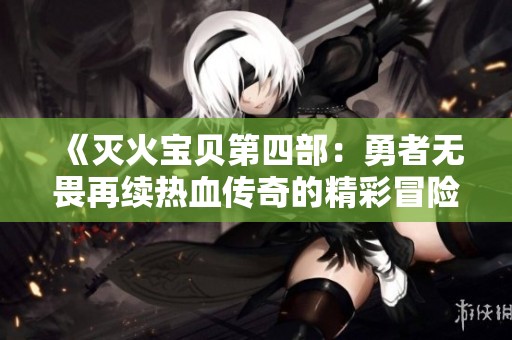 《灭火宝贝第四部：勇者无畏再续热血传奇的精彩冒险》