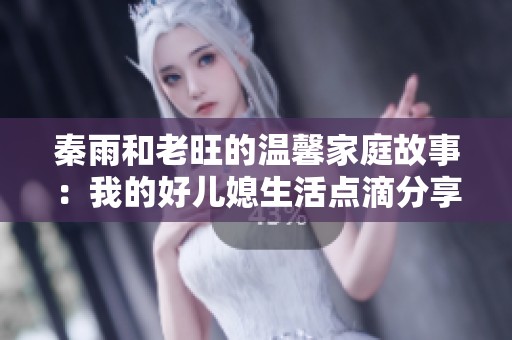 秦雨和老旺的温馨家庭故事：我的好儿媳生活点滴分享