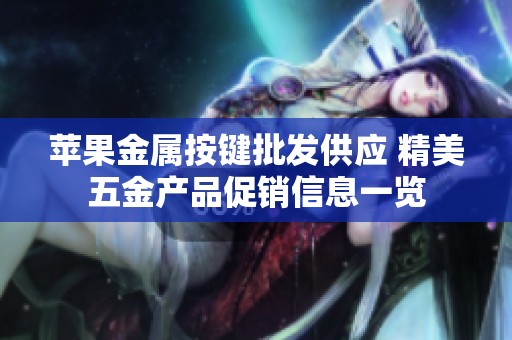 苹果金属按键批发供应 精美五金产品促销信息一览
