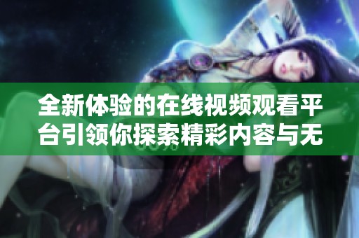 全新体验的在线视频观看平台引领你探索精彩内容与无限乐趣
