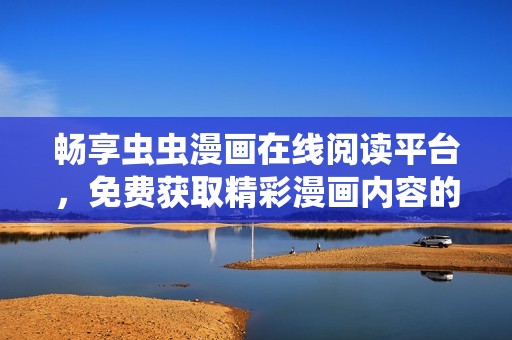 畅享虫虫漫画在线阅读平台，免费获取精彩漫画内容的最佳选择