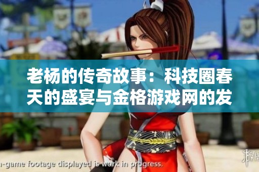 老杨的传奇故事：科技圈春天的盛宴与金格游戏网的发展之路