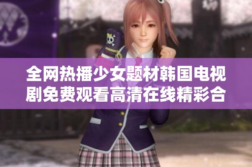 全网热播少女题材韩国电视剧免费观看高清在线精彩合集