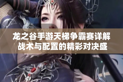 龙之谷手游天梯争霸赛详解 战术与配置的精彩对决盛宴