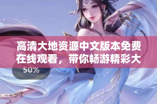 高清大地资源中文版本免费在线观看，带你畅游精彩大自然景观