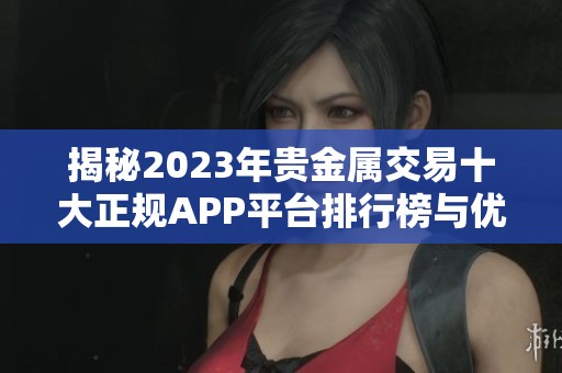 揭秘2023年贵金属交易十大正规APP平台排行榜与优缺点分析