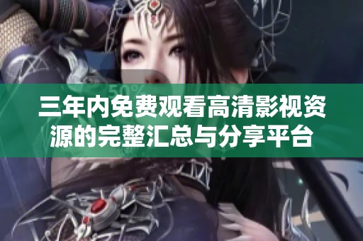 三年内免费观看高清影视资源的完整汇总与分享平台