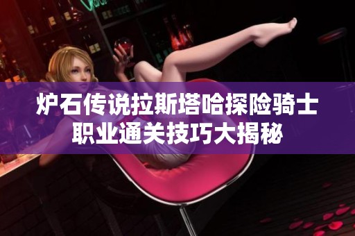 炉石传说拉斯塔哈探险骑士职业通关技巧大揭秘