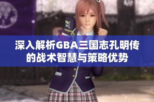 深入解析GBA三国志孔明传的战术智慧与策略优势