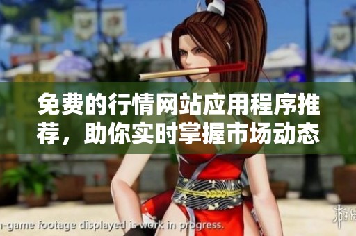 免费的行情网站应用程序推荐，助你实时掌握市场动态与投资机会