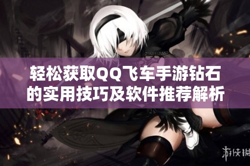 轻松获取QQ飞车手游钻石的实用技巧及软件推荐解析