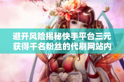 避开风险揭秘快手平台三元获得千名粉丝的代刷网站内幕