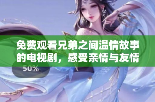 免费观看兄弟之间温情故事的电视剧，感受亲情与友情的交织魅力