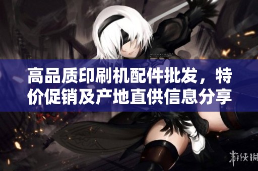 高品质印刷机配件批发，特价促销及产地直供信息分享