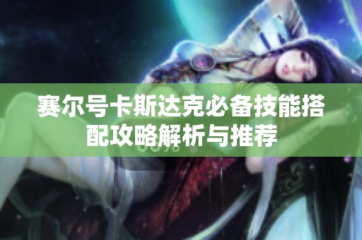赛尔号卡斯达克必备技能搭配攻略解析与推荐