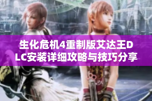 生化危机4重制版艾达王DLC安装详细攻略与技巧分享