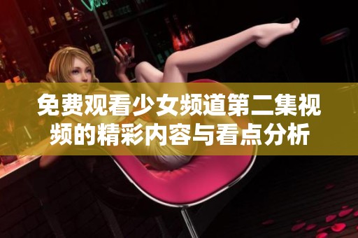 免费观看少女频道第二集视频的精彩内容与看点分析