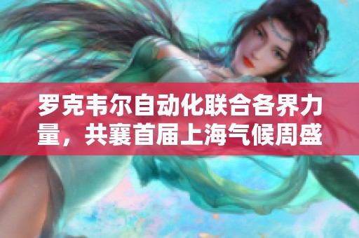 罗克韦尔自动化联合各界力量，共襄首届上海气候周盛会