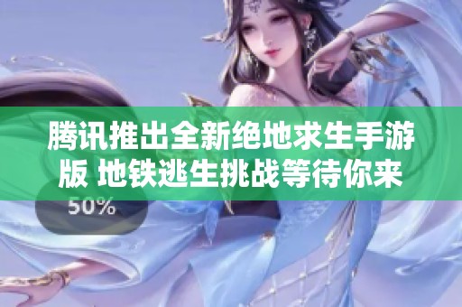 腾讯推出全新绝地求生手游版 地铁逃生挑战等待你来战