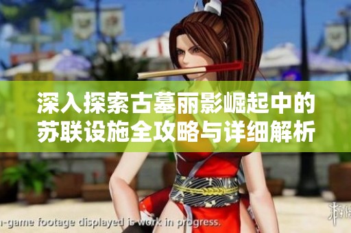 深入探索古墓丽影崛起中的苏联设施全攻略与详细解析