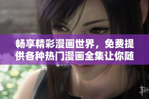 畅享精彩漫画世界，免费提供各种热门漫画全集让你随心阅读
