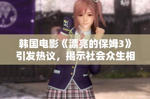 韩国电影《漂亮的保姆3》引发热议，揭示社会众生相
