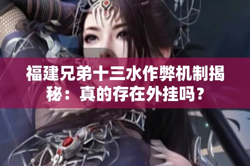 福建兄弟十三水作弊机制揭秘：真的存在外挂吗？
