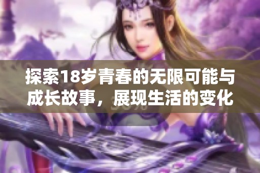 探索18岁青春的无限可能与成长故事，展现生活的变化与挑战