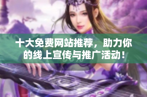 十大免费网站推荐，助力你的线上宣传与推广活动！