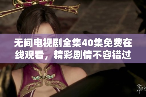 无间电视剧全集40集免费在线观看，精彩剧情不容错过！
