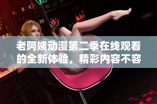 老阿姨动漫第二季在线观看的全新体验，精彩内容不容错过
