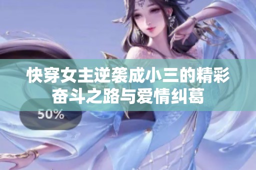 快穿女主逆袭成小三的精彩奋斗之路与爱情纠葛