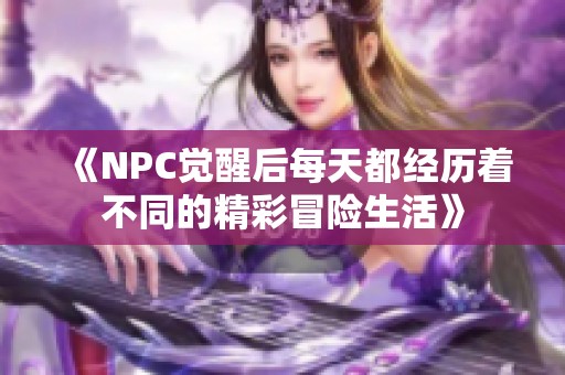 《NPC觉醒后每天都经历着不同的精彩冒险生活》