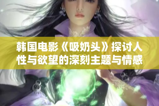 韩国电影《吸奶头》探讨人性与欲望的深刻主题与情感纠葛