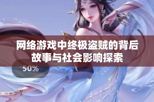 网络游戏中终极盗贼的背后故事与社会影响探索