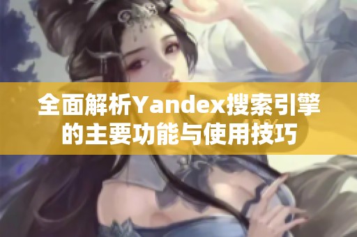 全面解析Yandex搜索引擎的主要功能与使用技巧
