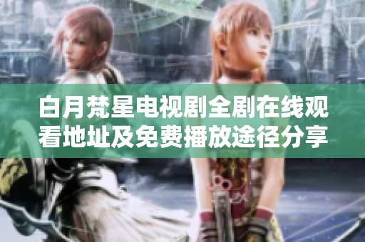 白月梵星电视剧全剧在线观看地址及免费播放途径分享